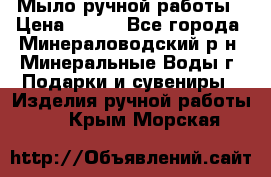 Мыло ручной работы › Цена ­ 350 - Все города, Минераловодский р-н, Минеральные Воды г. Подарки и сувениры » Изделия ручной работы   . Крым,Морская